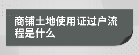 商铺土地使用证过户流程是什么