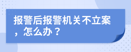 报警后报警机关不立案，怎么办？