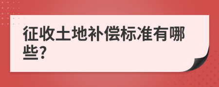 征收土地补偿标准有哪些?