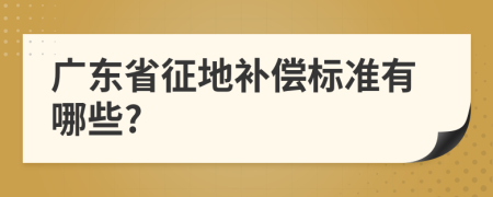 广东省征地补偿标准有哪些?