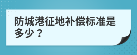 防城港征地补偿标准是多少？