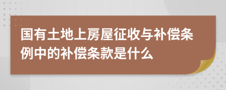 国有土地上房屋征收与补偿条例中的补偿条款是什么