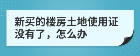 新买的楼房土地使用证没有了，怎么办