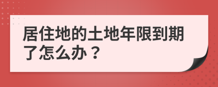 居住地的土地年限到期了怎么办？