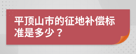 平顶山市的征地补偿标准是多少？