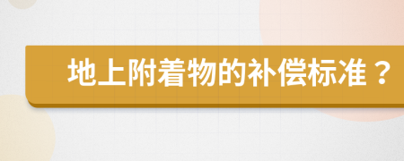 地上附着物的补偿标准？