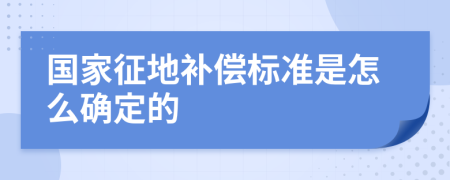 国家征地补偿标准是怎么确定的