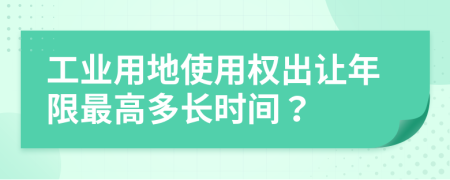 工业用地使用权出让年限最高多长时间？