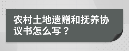 农村土地遗赠和抚养协议书怎么写？