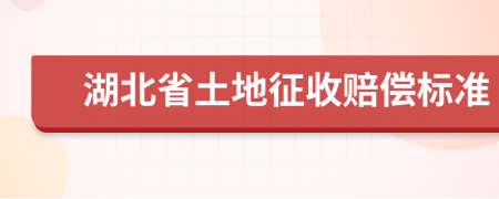 湖北省土地征收赔偿标准