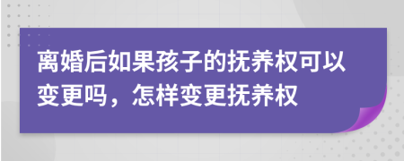 离婚后如果孩子的抚养权可以变更吗，怎样变更抚养权