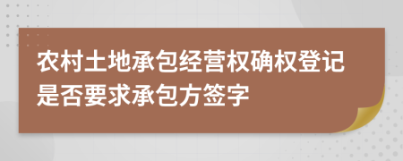 农村土地承包经营权确权登记是否要求承包方签字