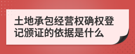土地承包经营权确权登记颁证的依据是什么