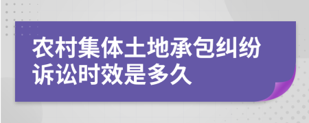 农村集体土地承包纠纷诉讼时效是多久