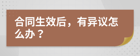 合同生效后，有异议怎么办？