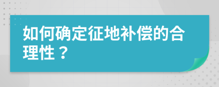 如何确定征地补偿的合理性？