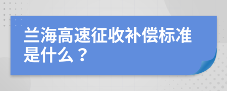 兰海高速征收补偿标准是什么？