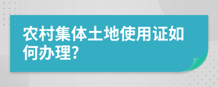 农村集体土地使用证如何办理?