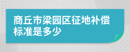 商丘市梁园区征地补偿标准是多少