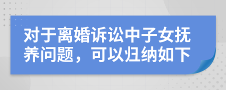 对于离婚诉讼中子女抚养问题，可以归纳如下