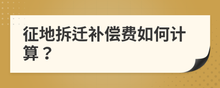 征地拆迁补偿费如何计算？