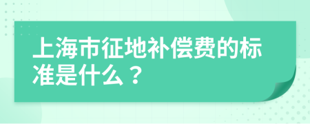 上海市征地补偿费的标准是什么？