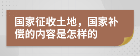 国家征收土地，国家补偿的内容是怎样的