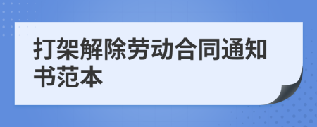 打架解除劳动合同通知书范本