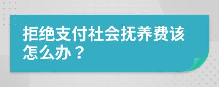 拒绝支付社会抚养费该怎么办？