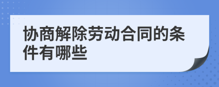 协商解除劳动合同的条件有哪些