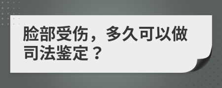 脸部受伤，多久可以做司法鉴定？