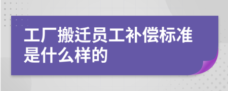 工厂搬迁员工补偿标准是什么样的