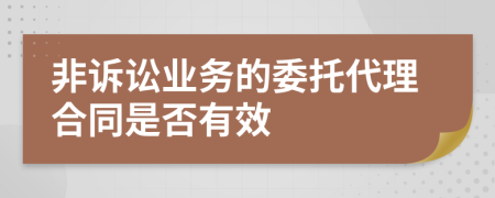 非诉讼业务的委托代理合同是否有效