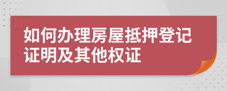 如何办理房屋抵押登记证明及其他权证