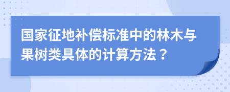 国家征地补偿标准中的林木与果树类具体的计算方法？