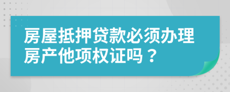 房屋抵押贷款必须办理房产他项权证吗？