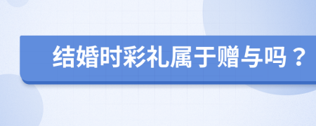 结婚时彩礼属于赠与吗？