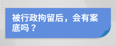 被行政拘留后，会有案底吗？