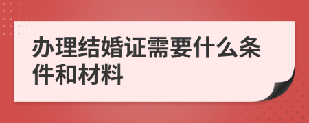 办理结婚证需要什么条件和材料