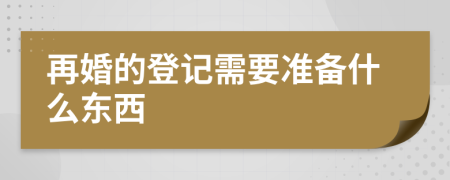 再婚的登记需要准备什么东西