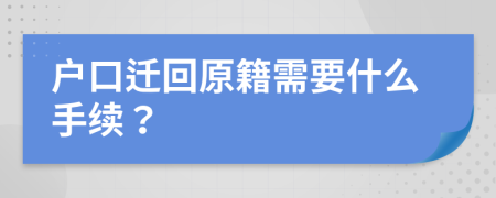 户口迁回原籍需要什么手续？