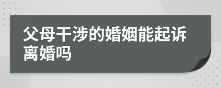 父母干涉的婚姻能起诉离婚吗