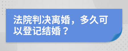 法院判决离婚，多久可以登记结婚？