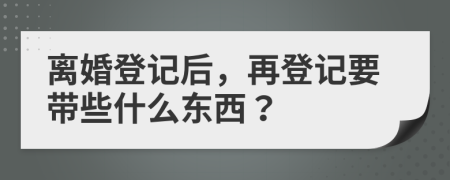 离婚登记后，再登记要带些什么东西？