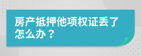 房产抵押他项权证丢了怎么办？