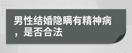 男性结婚隐瞒有精神病，是否合法