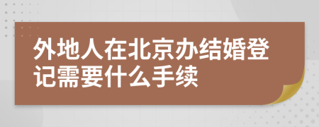 外地人在北京办结婚登记需要什么手续