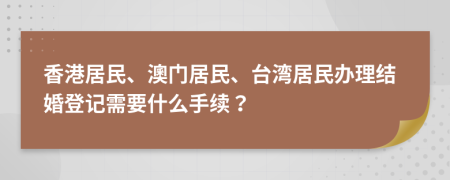 香港居民、澳门居民、台湾居民办理结婚登记需要什么手续？