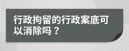 行政拘留的行政案底可以消除吗？