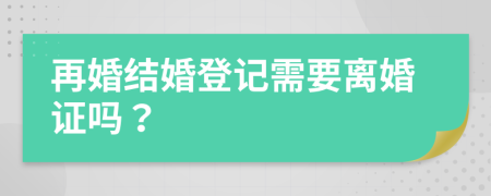 再婚结婚登记需要离婚证吗？